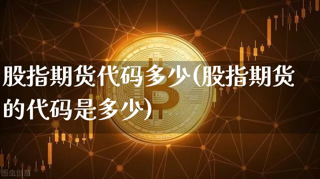 股指期货代码多少(股指期货的代码是多少)_https://www.erdeww.com_期货_第1张