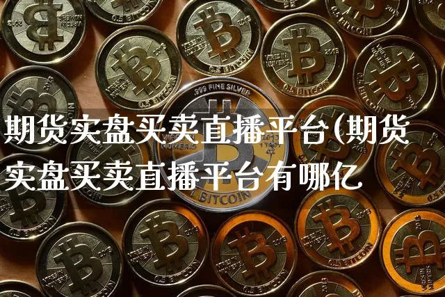 期货实盘买卖直播平台(期货实盘买卖直播平台有哪亿_https://www.erdeww.com_期货知识_第1张