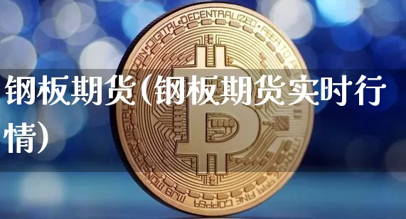 钢板期货(钢板期货实时行情)_https://www.erdeww.com_期货资讯_第1张
