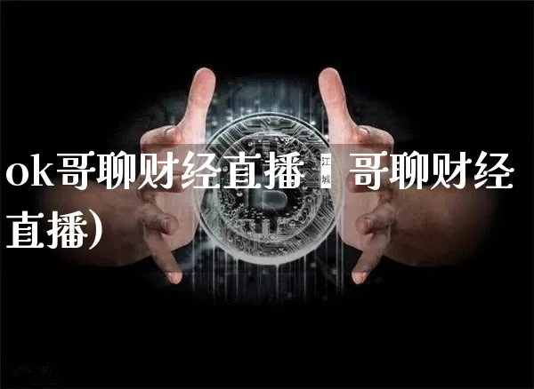 ok哥聊财经直播闿哥聊财经直播)_https://www.erdeww.com_期货走势_第1张