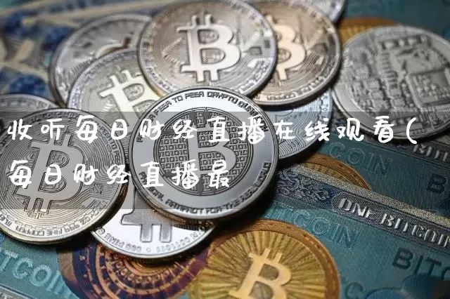 收听每日财经直播在线观看(每日财经直播最斿_https://www.erdeww.com_期货_第1张