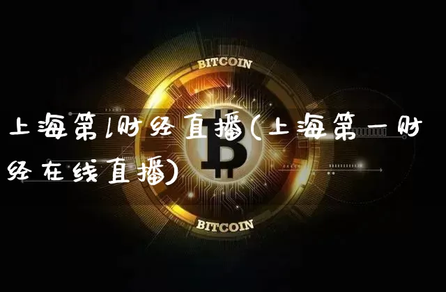 上海第l财经直播(上海第一财经在线直播)_https://www.erdeww.com_期货走势_第1张