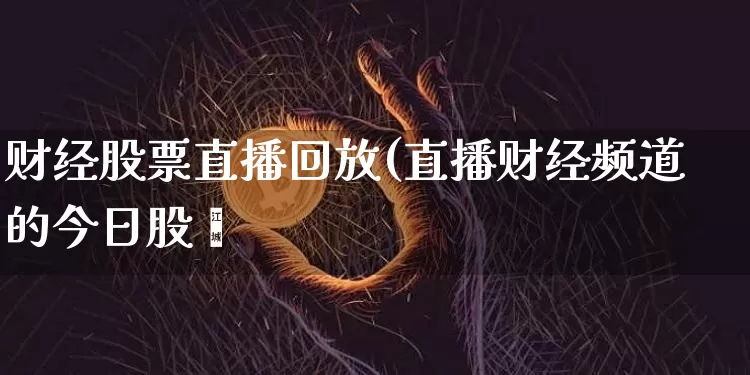 财经股票直播回放(直播财经频道的今日股帿_https://www.erdeww.com_期货行情_第1张
