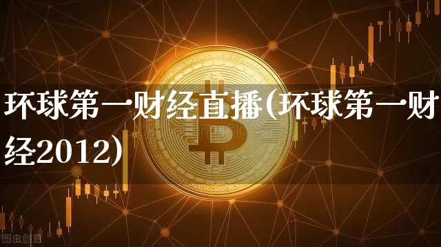 环球第一财经直播(环球第一财经2012)_https://www.erdeww.com_期货知识_第1张