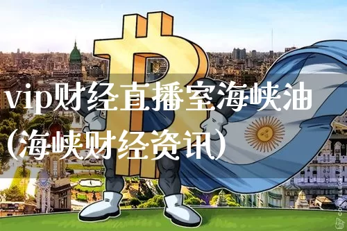 vip财经直播室海峡油(海峡财经资讯)_https://www.erdeww.com_期货资讯_第1张