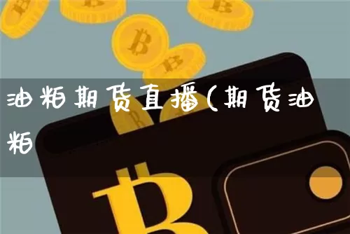 油粕期货直播(期货油粕毿_https://www.erdeww.com_期货行情_第1张