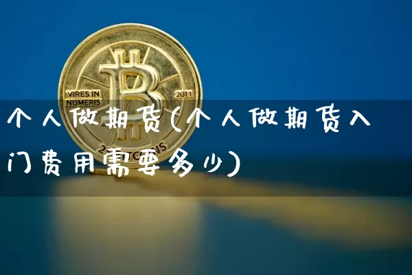 个人做期货(个人做期货入门费用需要多少)_https://www.erdeww.com_期货知识_第1张