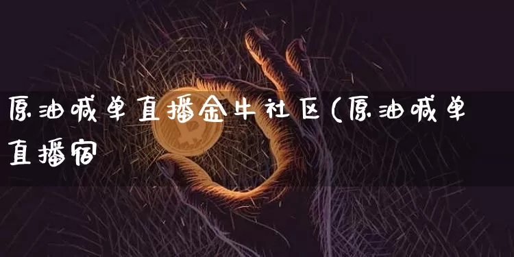 原油喊单直播金牛社区(原油喊单直播宿_https://www.erdeww.com_期货走势_第1张