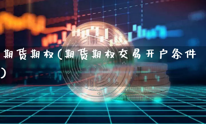 期货期权(期货期权交易开户条件)_https://www.erdeww.com_期货知识_第1张