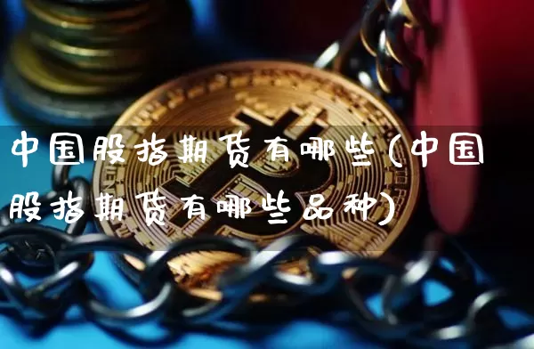 中国股指期货有哪些(中国股指期货有哪些品种)_https://www.erdeww.com_期货知识_第1张