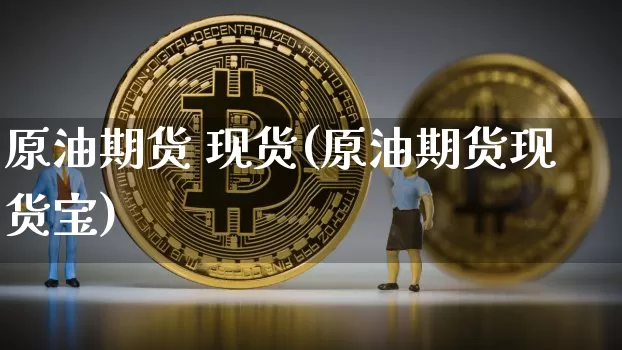 原油期货 现货(原油期货现货宝)_https://www.erdeww.com_期货知识_第1张