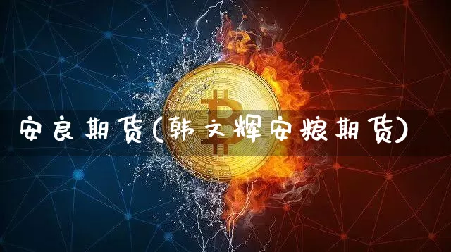 安良期货(韩文辉安粮期货)_https://www.erdeww.com_期货资讯_第1张