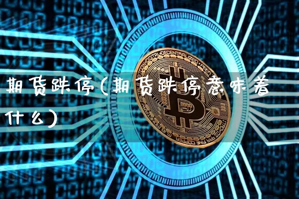 期货跌停(期货跌停意味着什么)_https://www.erdeww.com_期货_第1张