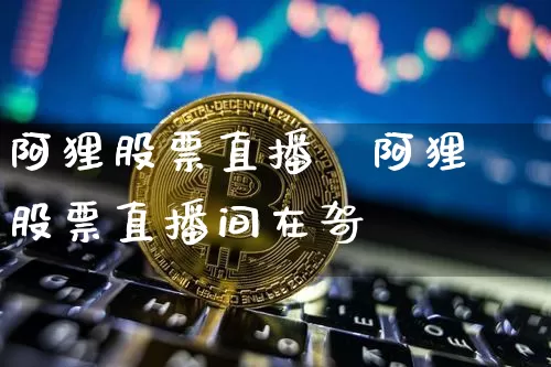 阿狸股票直播闿阿狸股票直播间在哿_https://www.erdeww.com_期货行情_第1张