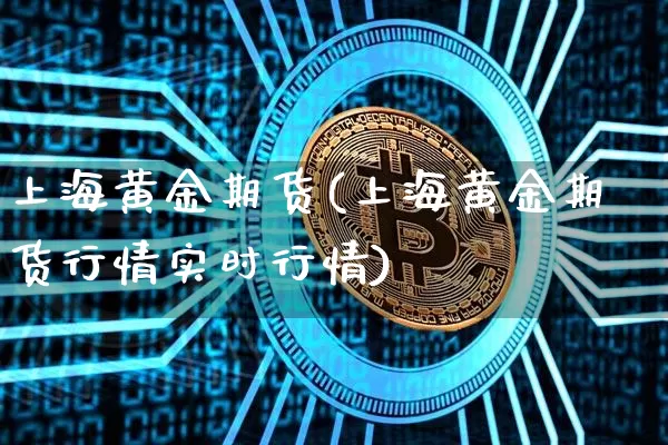 上海黄金期货(上海黄金期货行情实时行情)_https://www.erdeww.com_期货知识_第1张