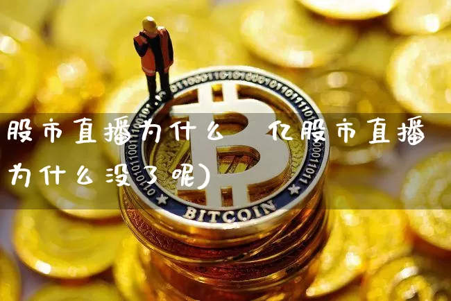 股市直播为什么沒亿股市直播为什么没了呢)_https://www.erdeww.com_期货_第1张