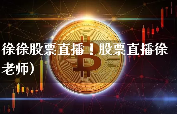 徐徐股票直播闿股票直播徐老师)_https://www.erdeww.com_期货行情_第1张
