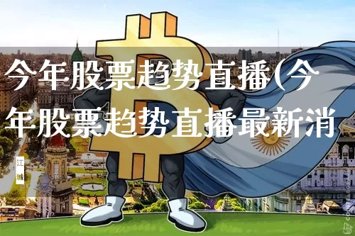 今年股票趋势直播(今年股票趋势直播最新消恿_https://www.erdeww.com_期货行情_第1张