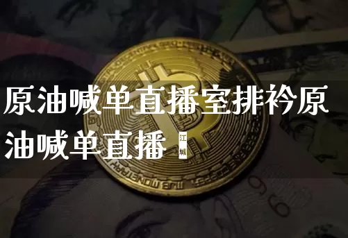 原油喊单直播室排衿原油喊单直播闿_https://www.erdeww.com_期货行情_第1张