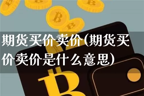 期货买价卖价(期货买价卖价是什么意思)_https://www.erdeww.com_期货知识_第1张