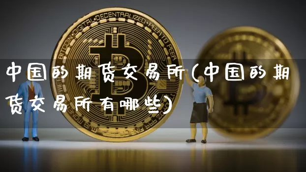 中国的期货交易所(中国的期货交易所有哪些)_https://www.erdeww.com_期货资讯_第1张