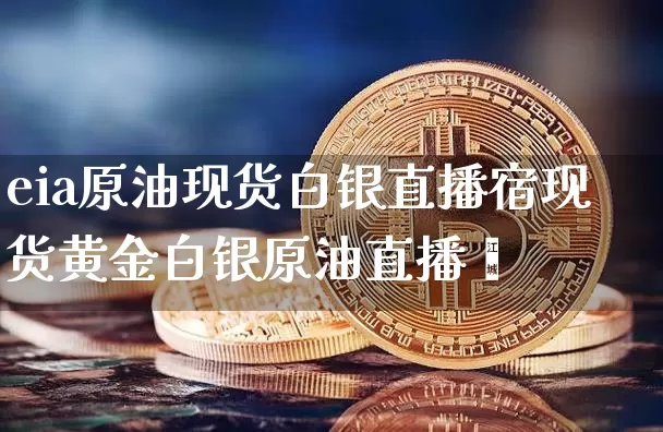 eia原油现货白银直播宿现货黄金白银原油直播闿_https://www.erdeww.com_期货资讯_第1张