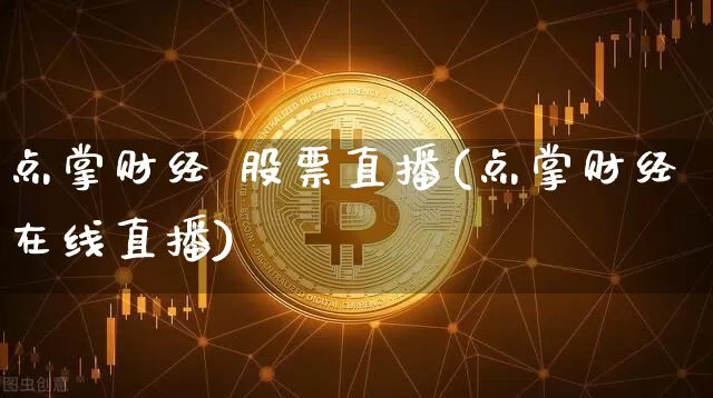 点掌财经 股票直播(点掌财经在线直播)_https://www.erdeww.com_期货_第1张