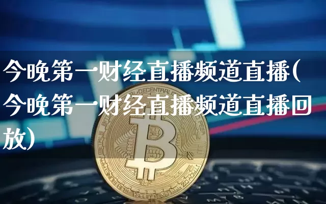 今晚第一财经直播频道直播(今晚第一财经直播频道直播回放)_https://www.erdeww.com_期货走势_第1张