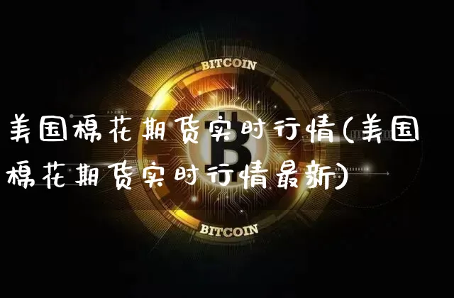 美国棉花期货实时行情(美国棉花期货实时行情最新)_https://www.erdeww.com_期货走势_第1张