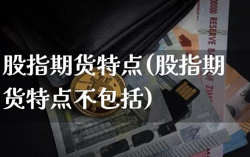 股指期货特点(股指期货特点不包括)_https://www.erdeww.com_期货资讯_第1张