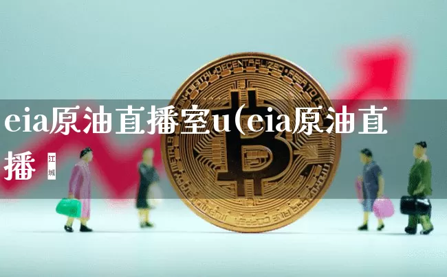 eia原油直播室u(eia原油直播闿_https://www.erdeww.com_期货_第1张