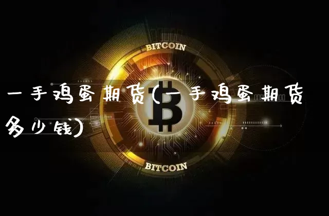 一手鸡蛋期货(一手鸡蛋期货多少钱)_https://www.erdeww.com_期货行情_第1张