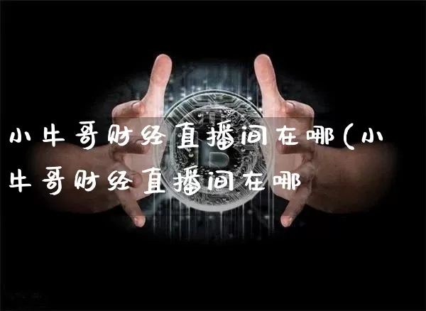 小牛哥财经直播间在哪(小牛哥财经直播间在哪眿_https://www.erdeww.com_期货走势_第1张