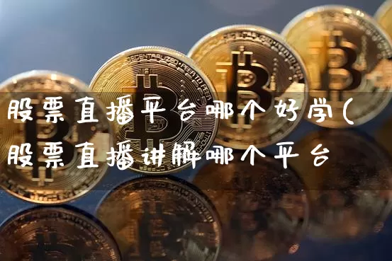 股票直播平台哪个好学(股票直播讲解哪个平台奿_https://www.erdeww.com_期货知识_第1张