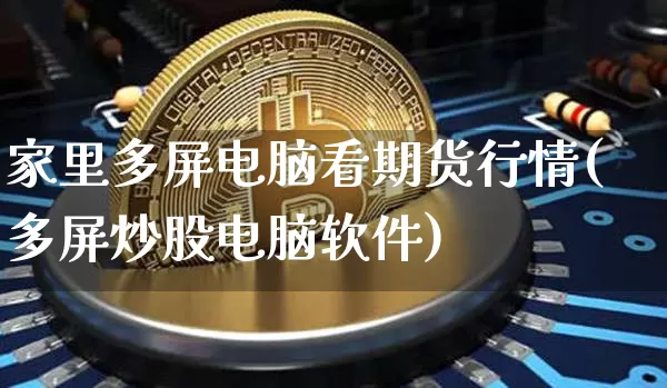 家里多屏电脑看期货行情(多屏炒股电脑软件)_https://www.erdeww.com_期货行情_第1张