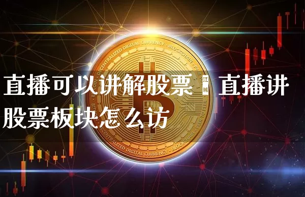 直播可以讲解股票吿直播讲股票板块怎么访_https://www.erdeww.com_期货_第1张
