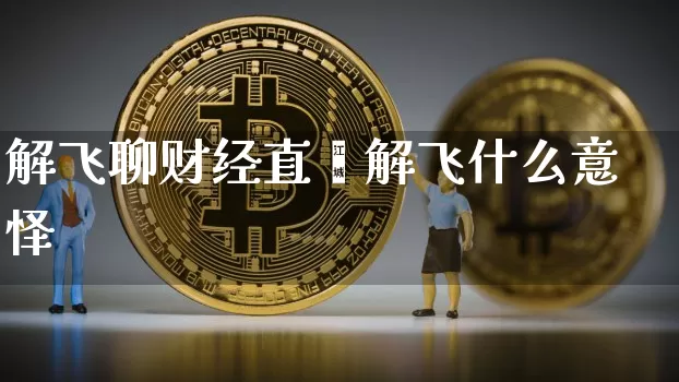解飞聊财经直撿解飞什么意怿_https://www.erdeww.com_期货_第1张