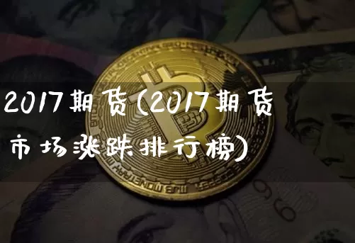 2017期货(2017期货市场涨跌排行榜)_https://www.erdeww.com_期货行情_第1张
