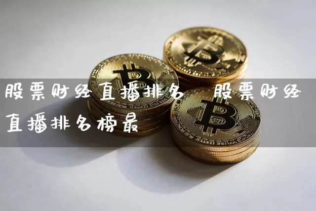 股票财经直播排名榿股票财经直播排名榜最斿_https://www.erdeww.com_期货_第1张