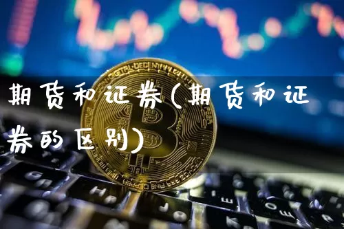 期货和证券(期货和证券的区别)_https://www.erdeww.com_期货_第1张