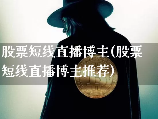 股票短线直播博主(股票短线直播博主推荐)_https://www.erdeww.com_期货行情_第1张