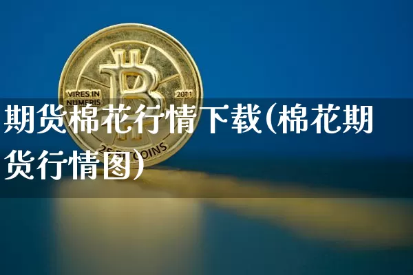 期货棉花行情下载(棉花期货行情图)_https://www.erdeww.com_期货知识_第1张