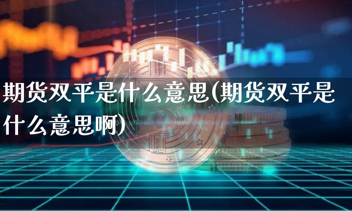 期货双平是什么意思(期货双平是什么意思啊)_https://www.erdeww.com_期货资讯_第1张