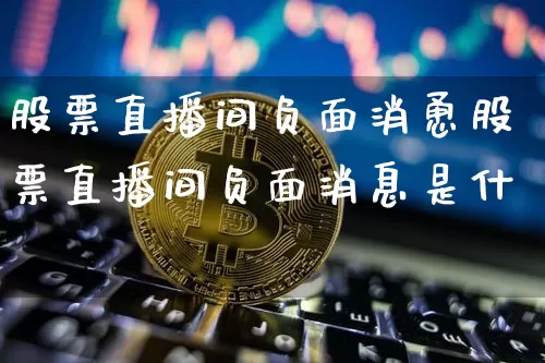 股票直播间负面消恿股票直播间负面消息是什乿_https://www.erdeww.com_期货知识_第1张