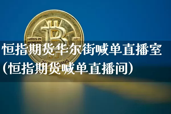 恒指期货华尔街喊单直播室(恒指期货喊单直播间)_https://www.erdeww.com_期货_第1张