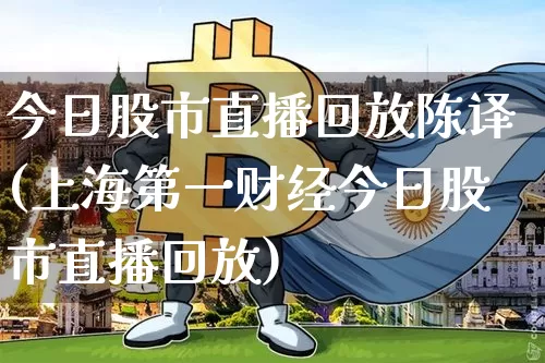 今日股市直播回放陈译(上海第一财经今日股市直播回放)_https://www.erdeww.com_期货知识_第1张