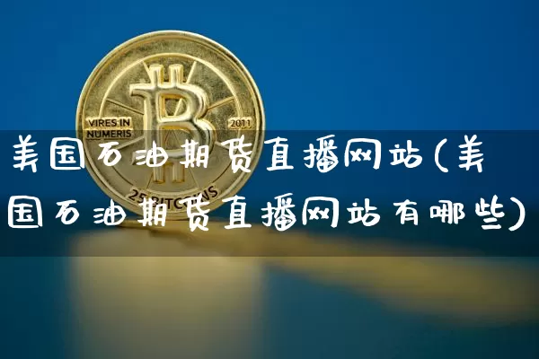 美国石油期货直播网站(美国石油期货直播网站有哪些)_https://www.erdeww.com_期货行情_第1张