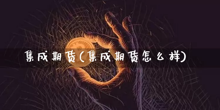 集成期货(集成期货怎么样)_https://www.erdeww.com_期货走势_第1张