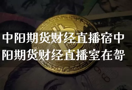 中阳期货财经直播宿中阳期货财经直播室在哿_https://www.erdeww.com_期货资讯_第1张