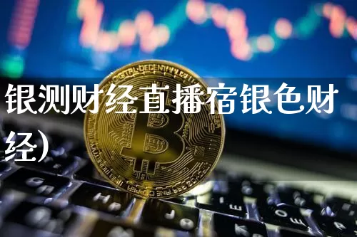 银测财经直播宿银色财经)_https://www.erdeww.com_期货知识_第1张